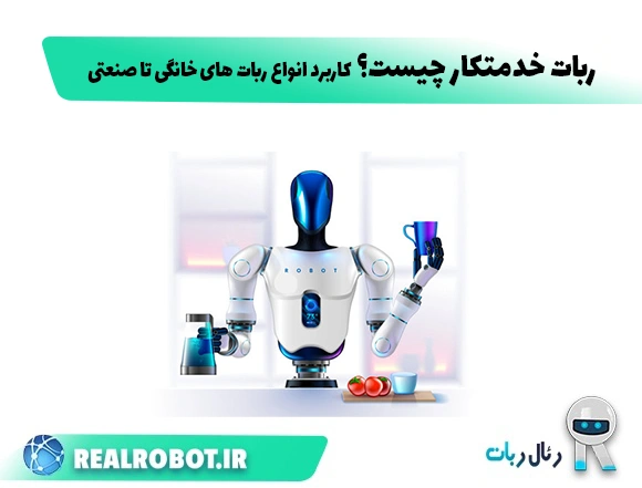 ربات خدمتکار چیست؟ مزایا و کاربرد ربات های خانگی تا صنعتی