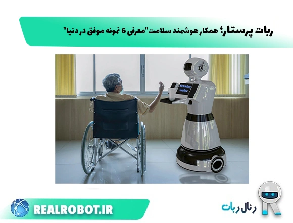 ربات پرستار ؛ همکار هوشمند سلامت “معرفی 6 نمونه موفق در دنیا”